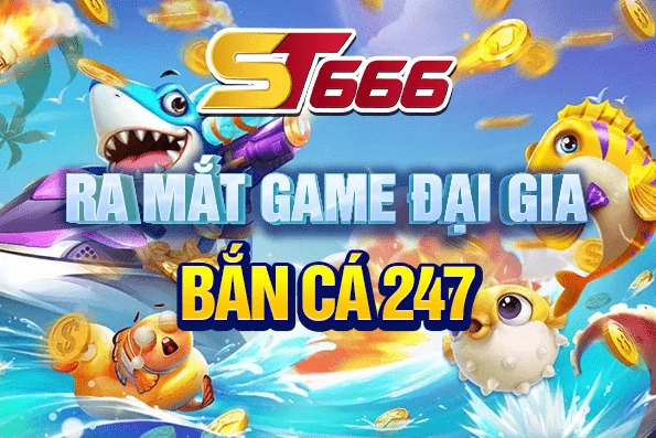 ST666 ra mắt game đại gia bắn cá 247